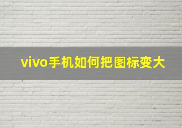 vivo手机如何把图标变大