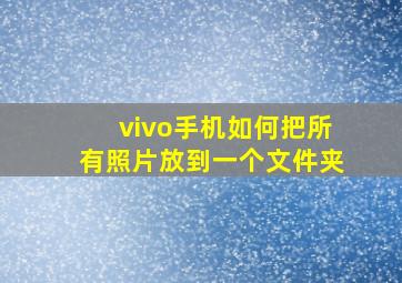 vivo手机如何把所有照片放到一个文件夹