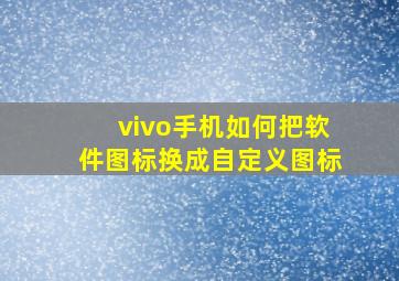 vivo手机如何把软件图标换成自定义图标