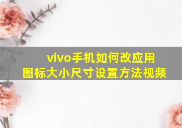 vivo手机如何改应用图标大小尺寸设置方法视频