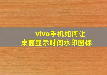 vivo手机如何让桌面显示时间水印图标