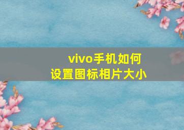 vivo手机如何设置图标相片大小