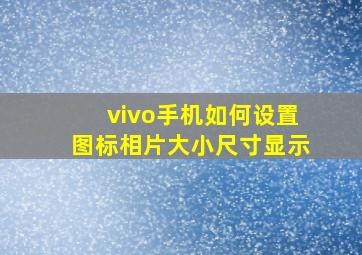 vivo手机如何设置图标相片大小尺寸显示