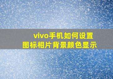 vivo手机如何设置图标相片背景颜色显示