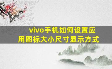 vivo手机如何设置应用图标大小尺寸显示方式