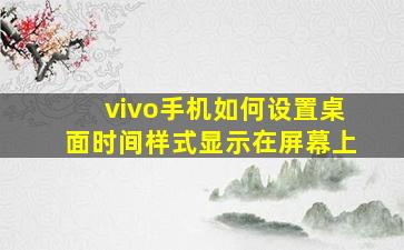 vivo手机如何设置桌面时间样式显示在屏幕上