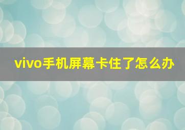 vivo手机屏幕卡住了怎么办