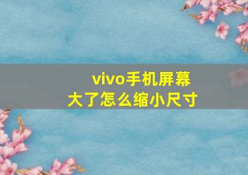 vivo手机屏幕大了怎么缩小尺寸