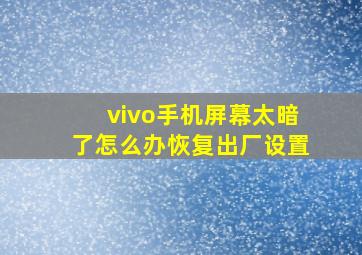 vivo手机屏幕太暗了怎么办恢复出厂设置