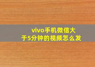 vivo手机微信大于5分钟的视频怎么发