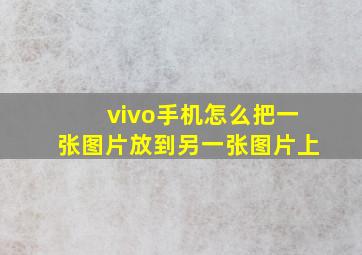 vivo手机怎么把一张图片放到另一张图片上