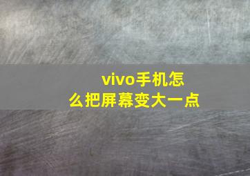 vivo手机怎么把屏幕变大一点