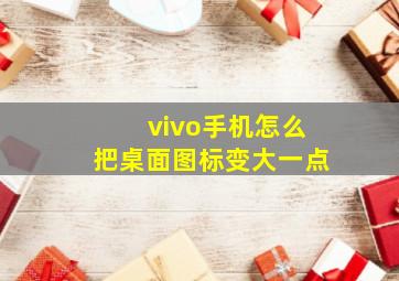 vivo手机怎么把桌面图标变大一点