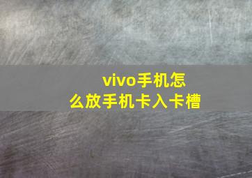 vivo手机怎么放手机卡入卡槽