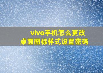 vivo手机怎么更改桌面图标样式设置密码