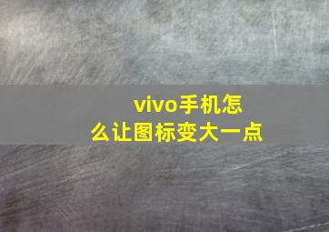 vivo手机怎么让图标变大一点