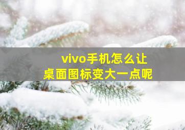 vivo手机怎么让桌面图标变大一点呢