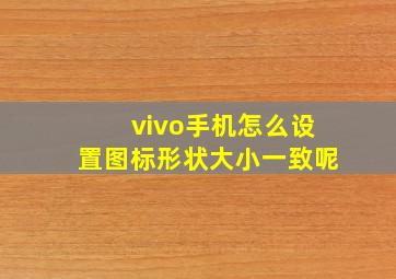 vivo手机怎么设置图标形状大小一致呢