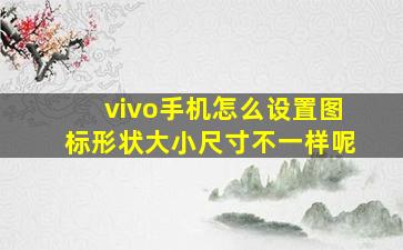 vivo手机怎么设置图标形状大小尺寸不一样呢