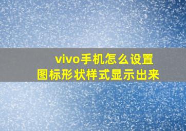 vivo手机怎么设置图标形状样式显示出来