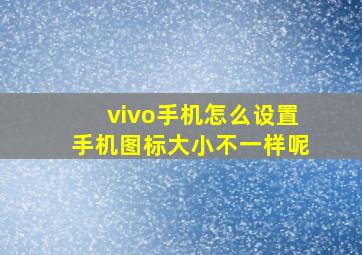 vivo手机怎么设置手机图标大小不一样呢