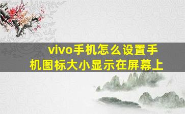 vivo手机怎么设置手机图标大小显示在屏幕上