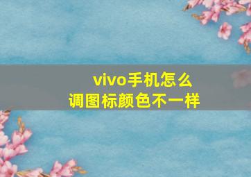 vivo手机怎么调图标颜色不一样