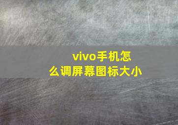 vivo手机怎么调屏幕图标大小