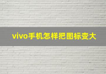 vivo手机怎样把图标变大