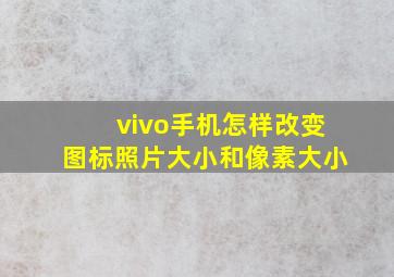 vivo手机怎样改变图标照片大小和像素大小