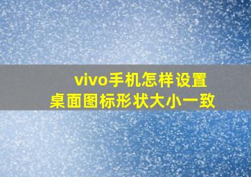 vivo手机怎样设置桌面图标形状大小一致