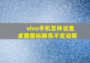 vivo手机怎样设置桌面图标颜色不变动呢