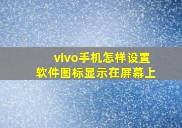 vivo手机怎样设置软件图标显示在屏幕上