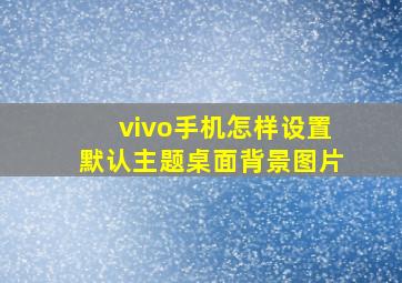 vivo手机怎样设置默认主题桌面背景图片