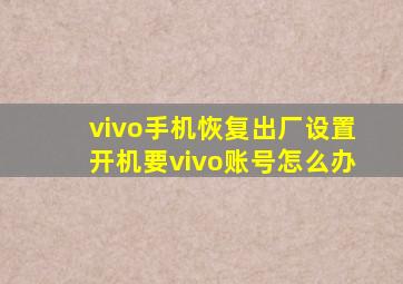 vivo手机恢复出厂设置开机要vivo账号怎么办