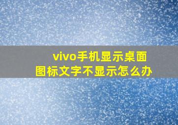 vivo手机显示桌面图标文字不显示怎么办