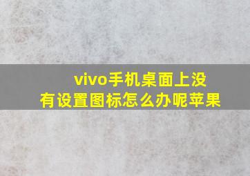 vivo手机桌面上没有设置图标怎么办呢苹果