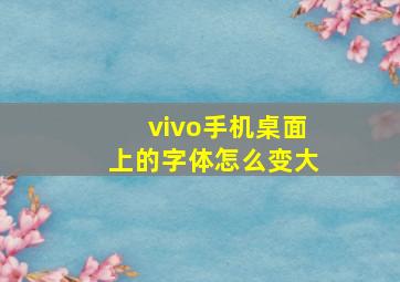 vivo手机桌面上的字体怎么变大