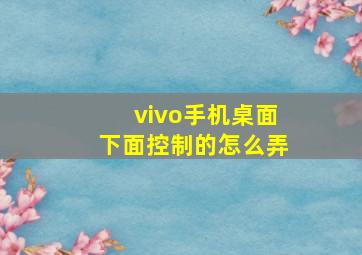 vivo手机桌面下面控制的怎么弄