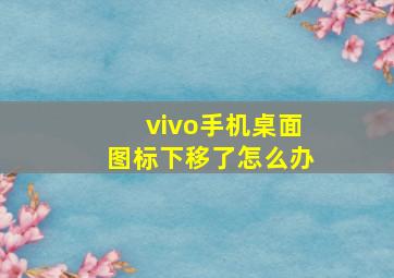 vivo手机桌面图标下移了怎么办