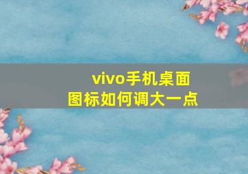 vivo手机桌面图标如何调大一点