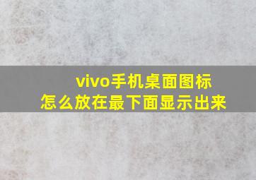 vivo手机桌面图标怎么放在最下面显示出来