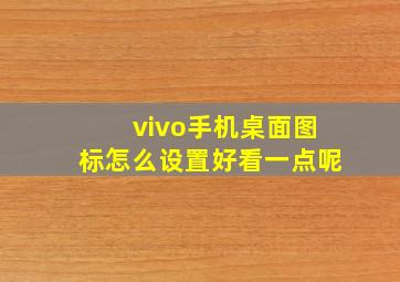 vivo手机桌面图标怎么设置好看一点呢