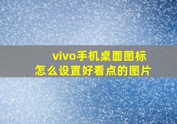 vivo手机桌面图标怎么设置好看点的图片