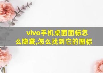 vivo手机桌面图标怎么隐藏,怎么找到它的图标