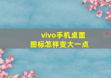 vivo手机桌面图标怎样变大一点