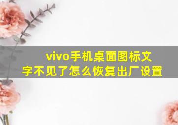 vivo手机桌面图标文字不见了怎么恢复出厂设置