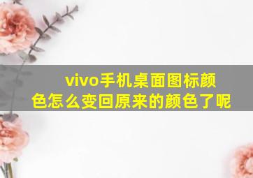 vivo手机桌面图标颜色怎么变回原来的颜色了呢