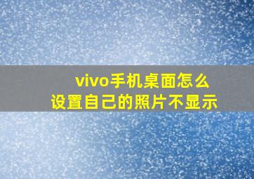 vivo手机桌面怎么设置自己的照片不显示