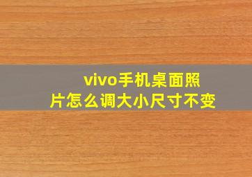 vivo手机桌面照片怎么调大小尺寸不变